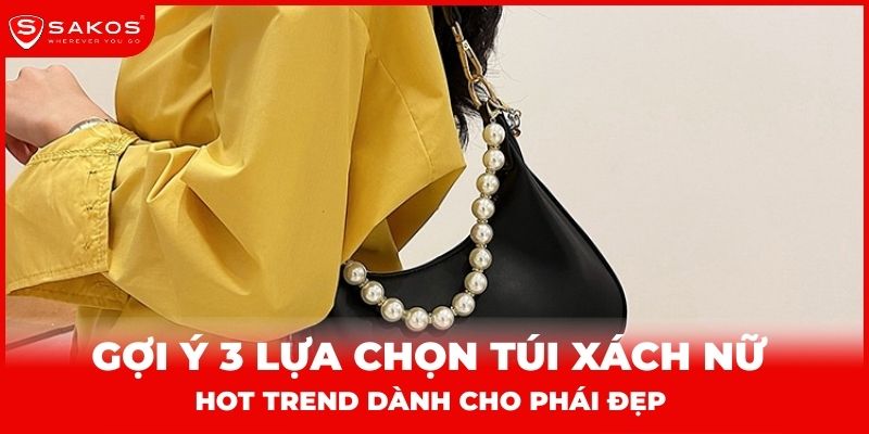Gợi ý 3 lựa chọn túi xách nữ hot trend dành cho phái đẹp