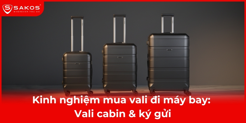 Kinh nghiệm chọn Vali đi máy bay: Vali Cabin & Ký gửi 