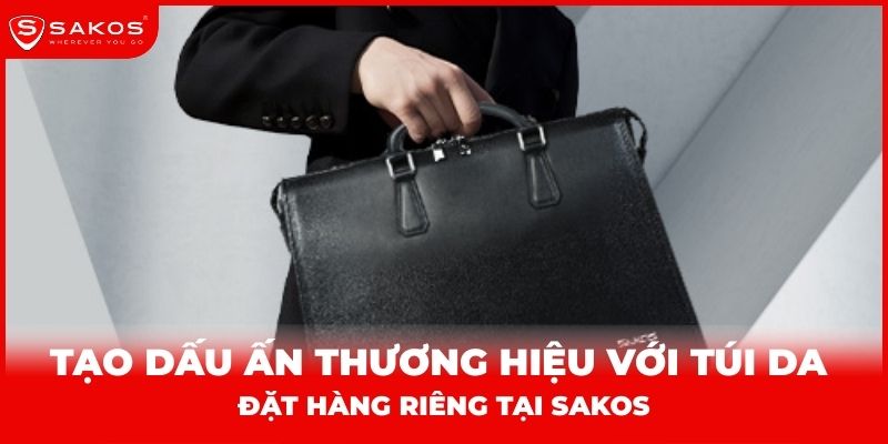Tạo dấu ấn thương hiệu với túi da đặt hàng riêng tại Sakos