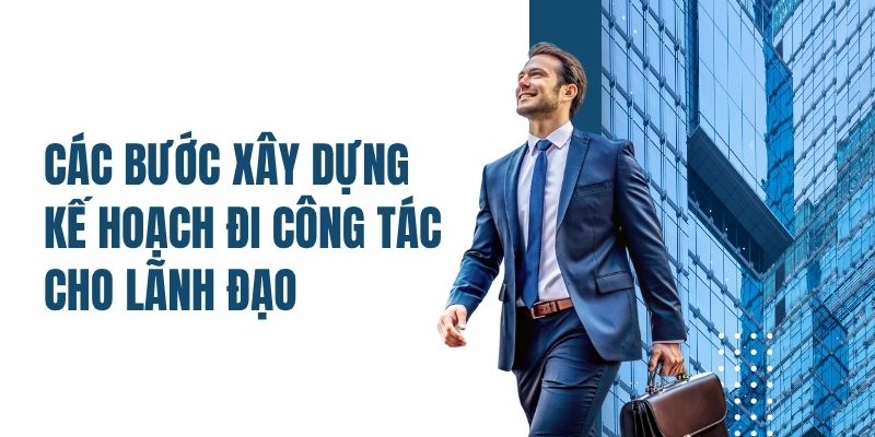 Các bước xây dựng kế hoạch đi công tác cho lãnh đạo