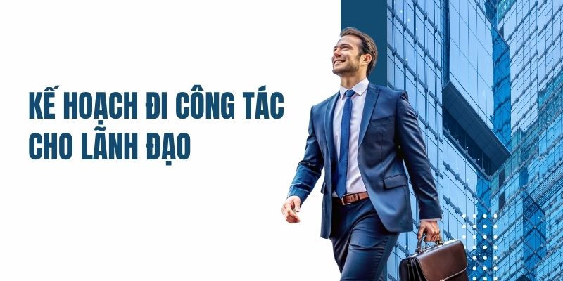 Kế hoạch đi công tác cho lãnh đạo – Cách xây dựng chi tiết và hiệu quả