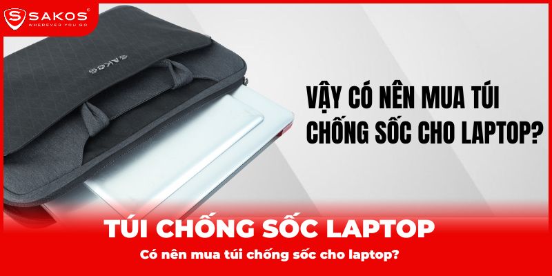 Có nên mua túi chống sốc cho laptop không?