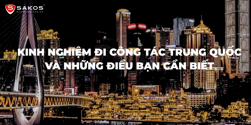 Kinh nghiệm đi công tác Trung Quốc và những điều bạn cần biết