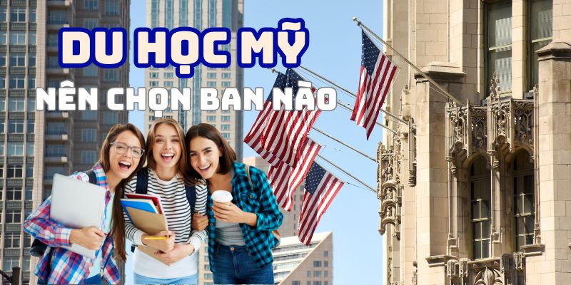 Du học Mỹ nên chọn ban nào