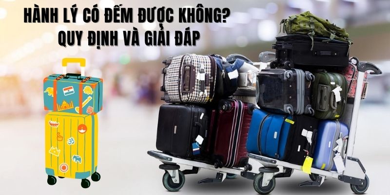 Hành lý có đếm được không? - Đây là thắc mắc của nhiều người